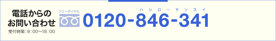 電話からの お問い合わせ 受付時間：9：00～18：00 0120-846-341